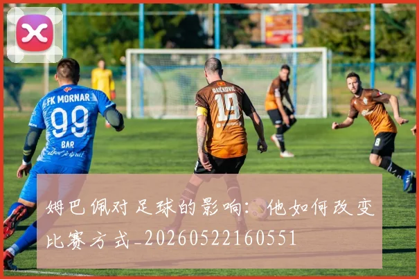 姆巴佩对足球的影响：他如何改变比赛方式_20260522160551