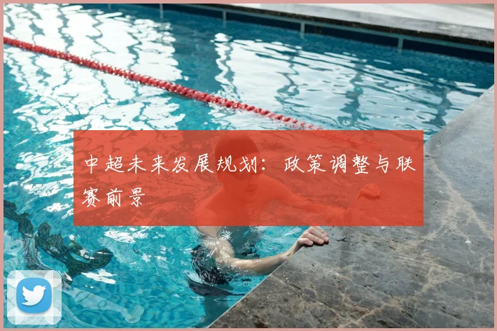 中超未来发展规划:政策调整与联赛前景