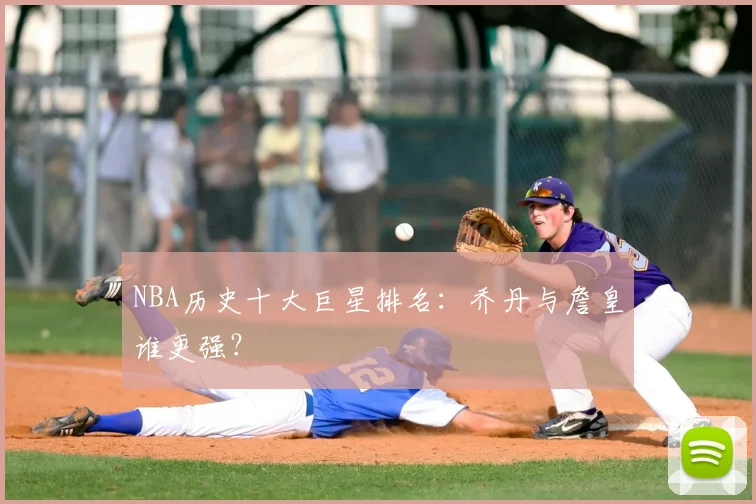 NBA历史十大巨星排名：乔丹与詹皇谁更强？