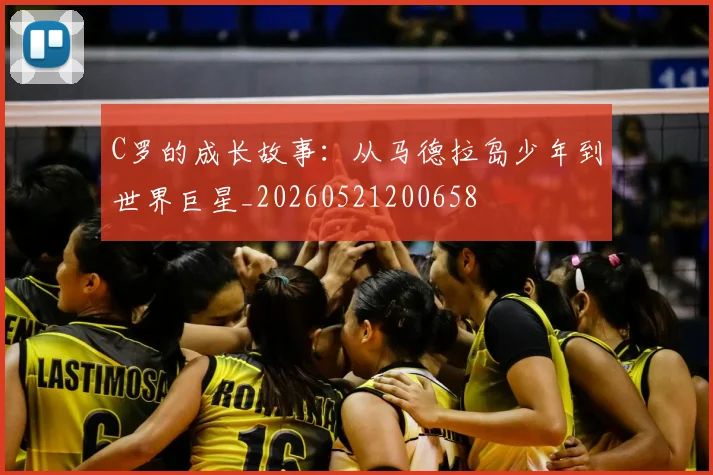 C罗的成长故事：从马德拉岛少年到世界巨星_20260521200658