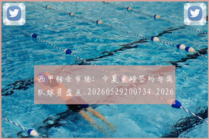 西甲转会市场:今夏重磅签约与离队球员盘点_20260529200734_20260703181935