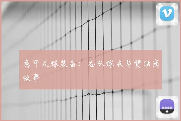 意甲足球装备:各队球衣与赞助商故事
