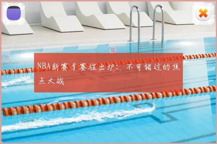 NBA新赛季赛程出炉:不可错过的焦点大战