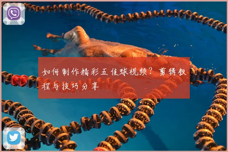 如何制作精彩五佳球视频?剪辑教程与技巧分享