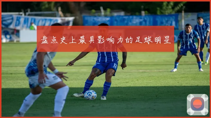 盘点史上最具影响力的足球明星