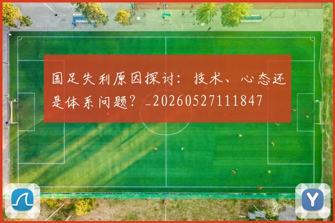 国足失利原因探讨：技术、心态还是体系问题？_20260527111847
