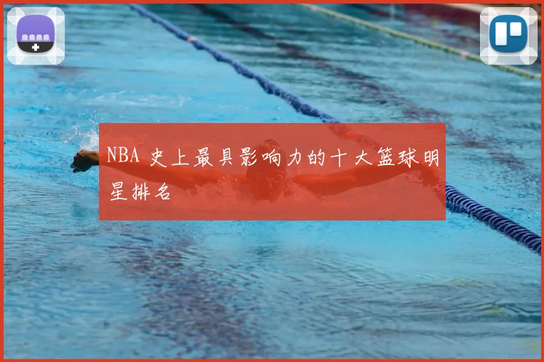 NBA 史上最具影响力的十大篮球明星排名