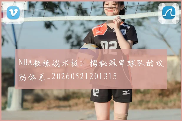 NBA教练战术板:揭秘冠军球队的攻防体系_20260521201315
