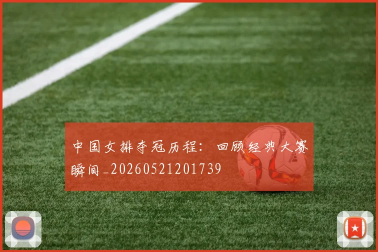 中国女排夺冠历程：回顾经典大赛瞬间_20260521201739