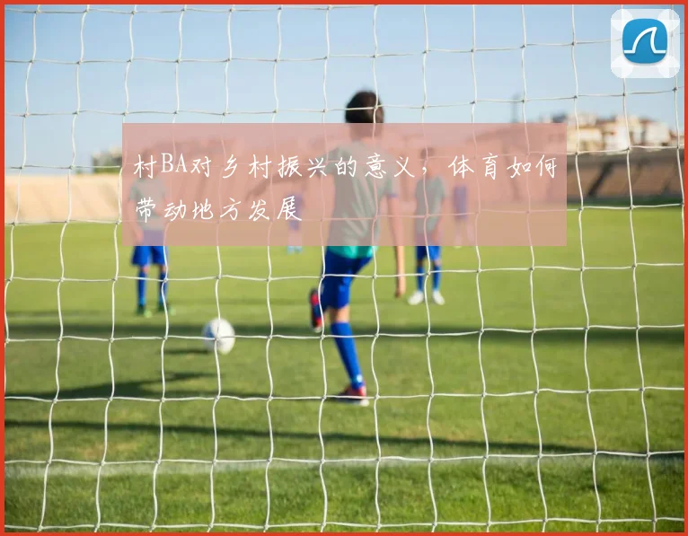 村BA对乡村振兴的意义，体育如何带动地方发展
