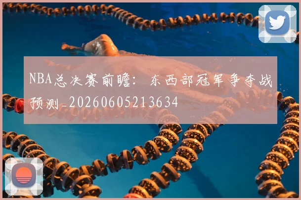 NBA总决赛前瞻：东西部冠军争夺战预测_20260605213634