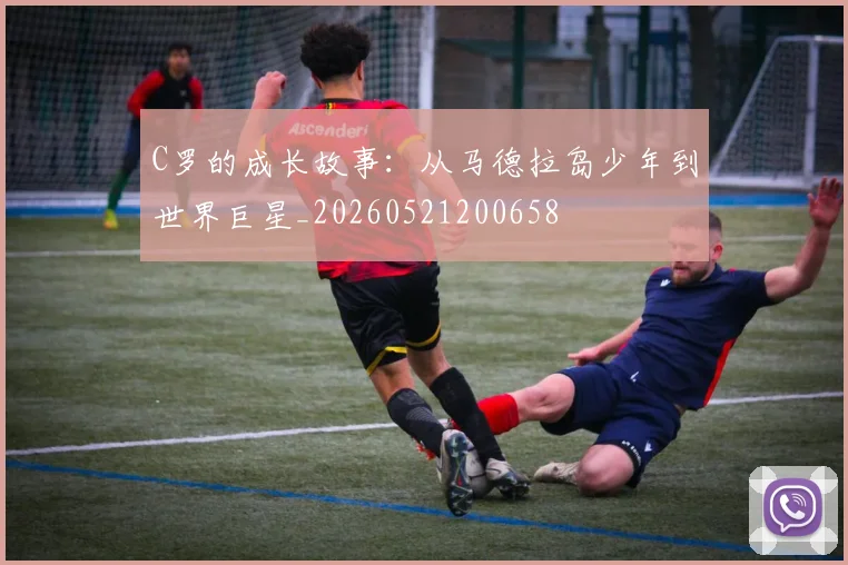 C罗的成长故事:从马德拉岛少年到世界巨星_20260521200658