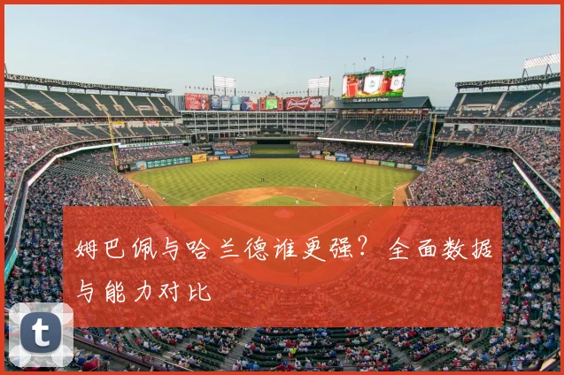 姆巴佩与哈兰德谁更强?全面数据与能力对比