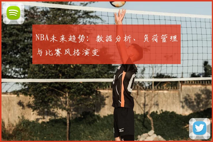 NBA未来趋势:数据分析、负荷管理与比赛风格演变