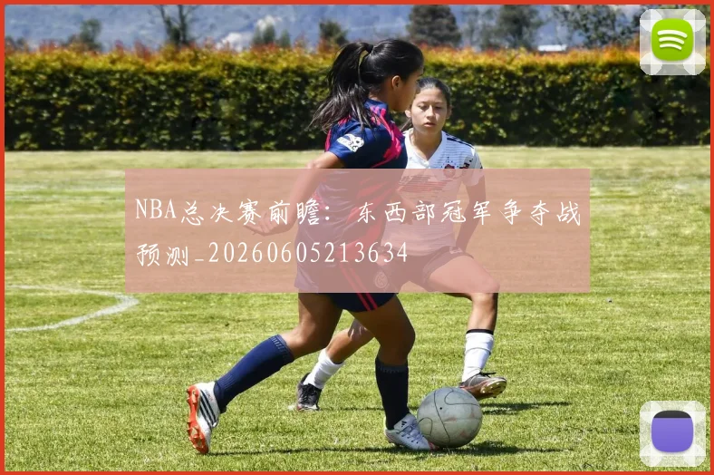NBA总决赛前瞻：东西部冠军争夺战预测_20260605213634