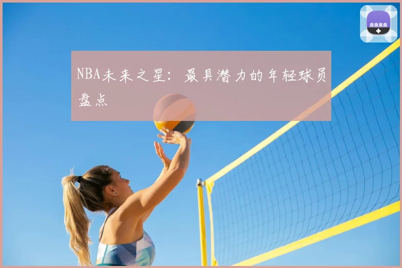 NBA未来之星:最具潜力的年轻球员盘点