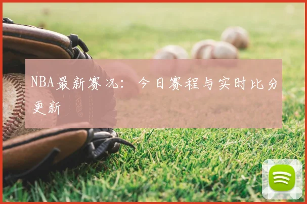 NBA最新赛况:今日赛程与实时比分更新