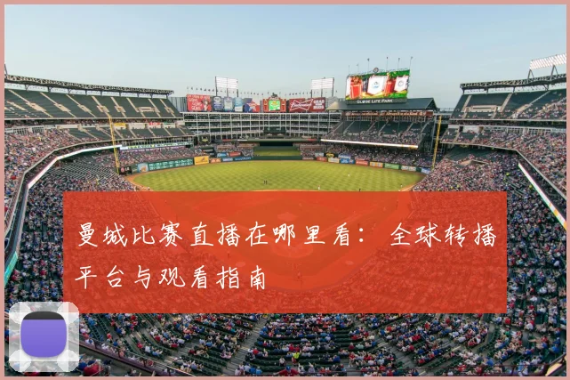 曼城比赛直播在哪里看:全球转播平台与观看指南