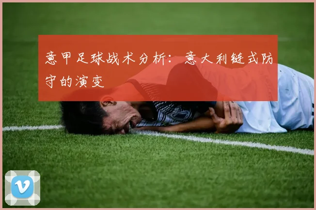 意甲足球战术分析:意大利链式防守的演变