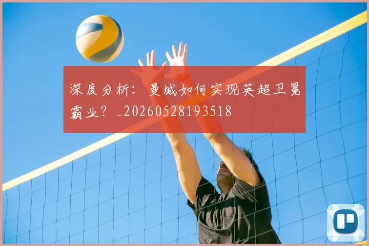 深度分析：曼城如何实现英超卫冕霸业？_20260528193518