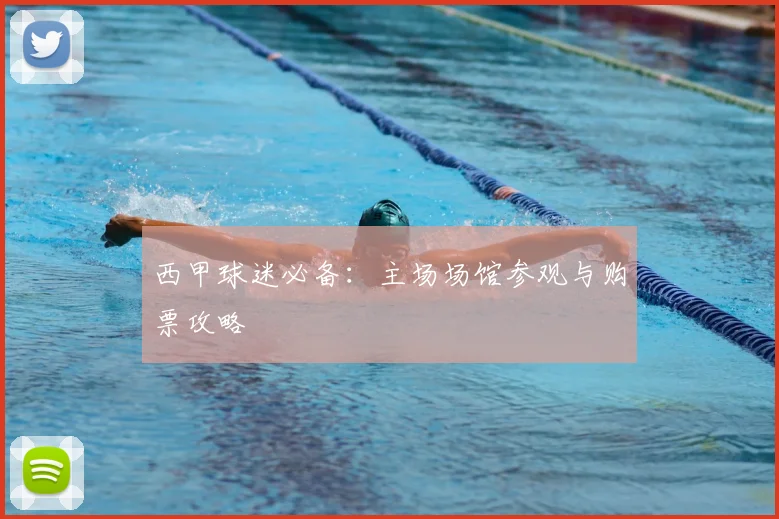 西甲球迷必备:主场场馆参观与购票攻略