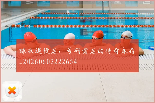 球衣退役后，号码背后的传奇永存_20260603222654