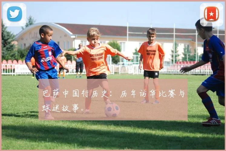 巴萨中国行历史：历年访华比赛与球迷故事。