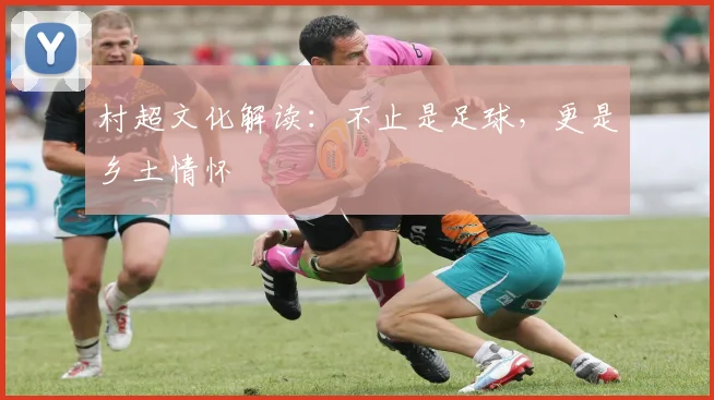 村超文化解读：不止是足球，更是乡土情怀