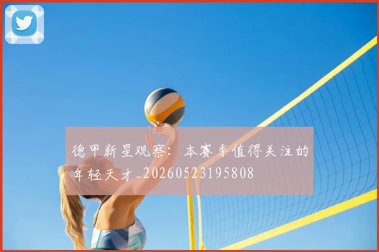 德甲新星观察:本赛季值得关注的年轻天才_20260523195808
