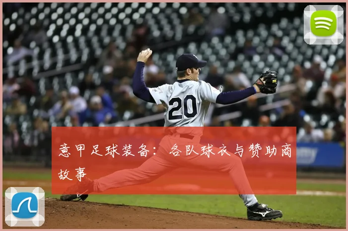 意甲足球装备:各队球衣与赞助商故事