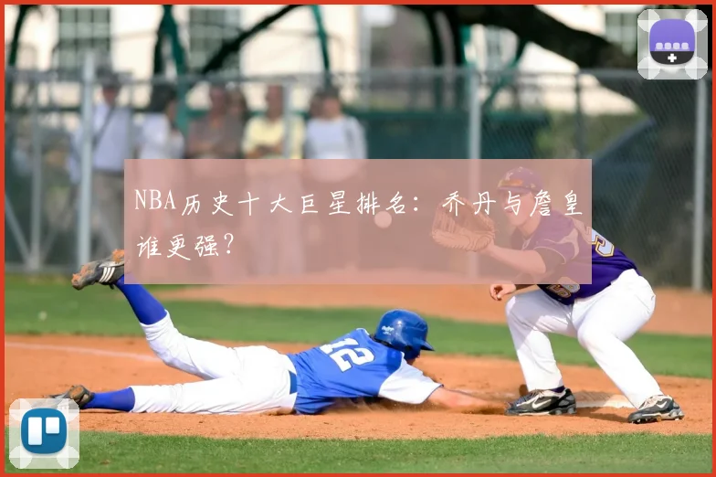 NBA历史十大巨星排名:乔丹与詹皇谁更强?