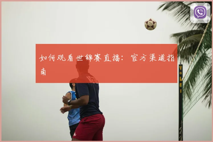 如何观看世锦赛直播：官方渠道指南