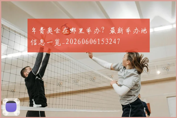 年青奥会在哪里举办？最新举办地信息一览_20260606153247