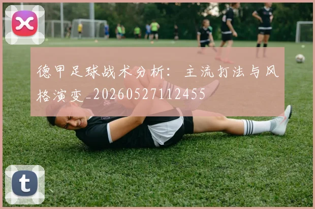 德甲足球战术分析：主流打法与风格演变_20260527112455