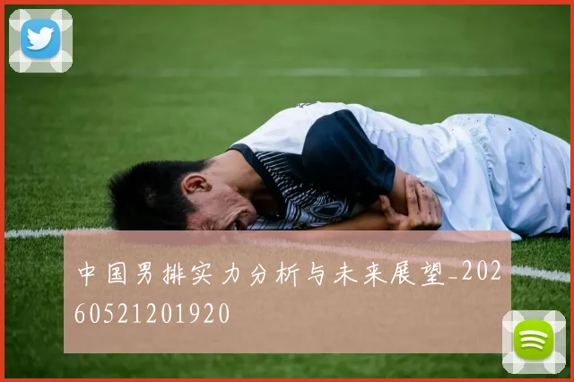 中国男排实力分析与未来展望_20260521201920