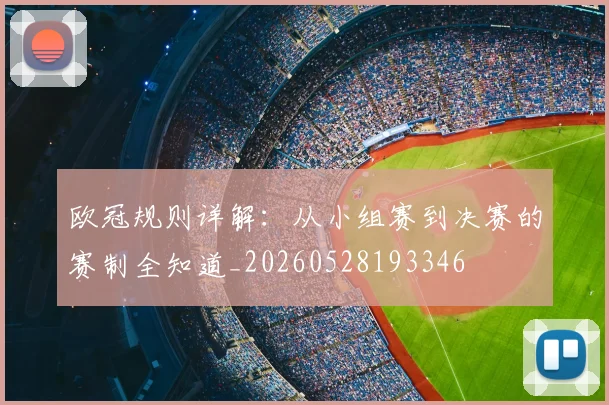 欧冠规则详解:从小组赛到决赛的赛制全知道_20260528193346