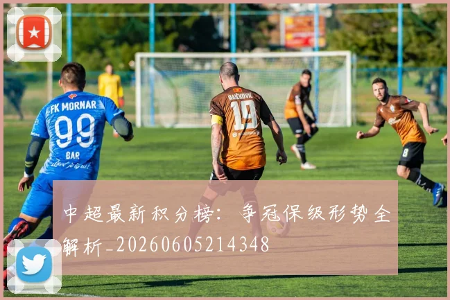 中超最新积分榜:争冠保级形势全解析_20260605214348