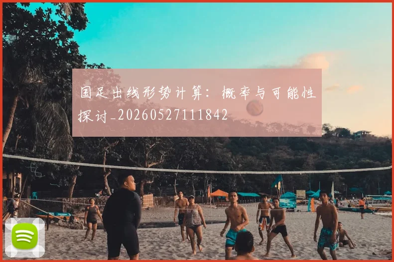 国足出线形势计算:概率与可能性探讨_20260527111842