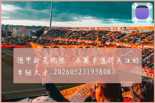 德甲新星观察：本赛季值得关注的年轻天才_20260523195808