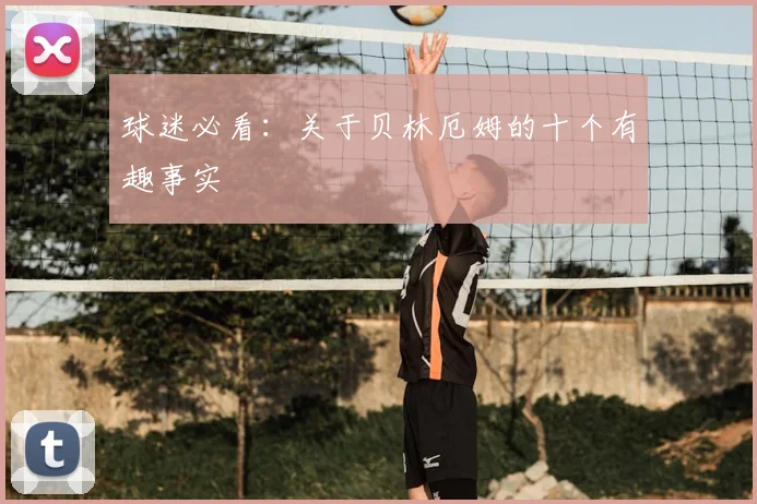 球迷必看：关于贝林厄姆的十个有趣事实