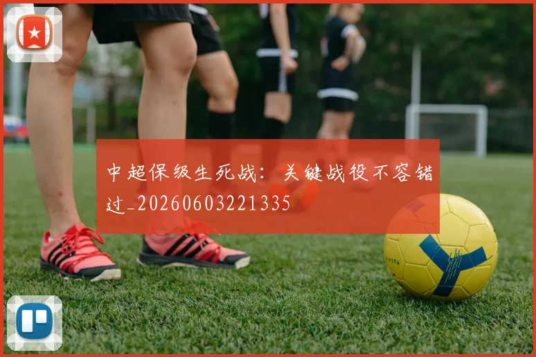 中超保级生死战：关键战役不容错过_20260603221335