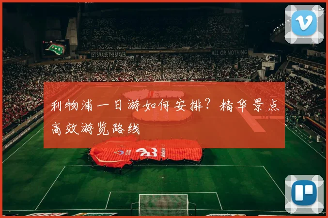 利物浦一日游如何安排?精华景点高效游览路线
