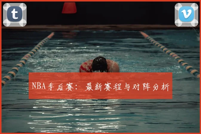 NBA季后赛：最新赛程与对阵分析