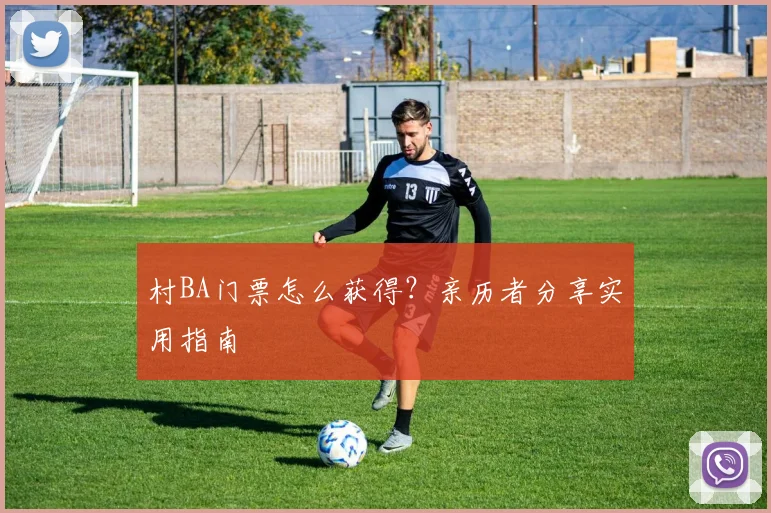 村BA门票怎么获得？亲历者分享实用指南