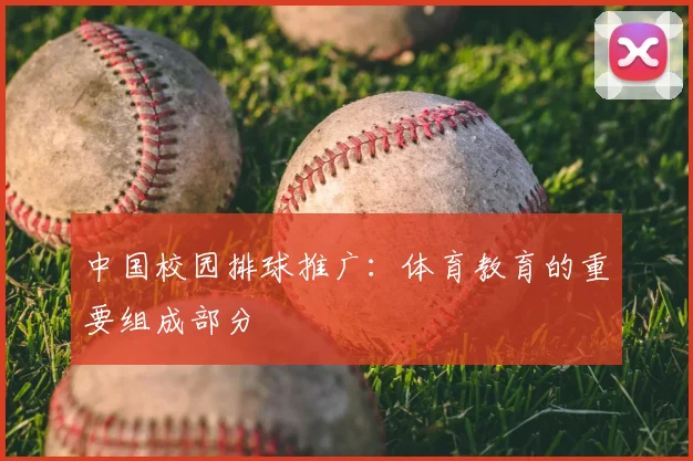 中国校园排球推广：体育教育的重要组成部分