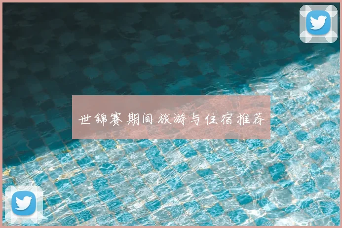 世锦赛期间旅游与住宿推荐